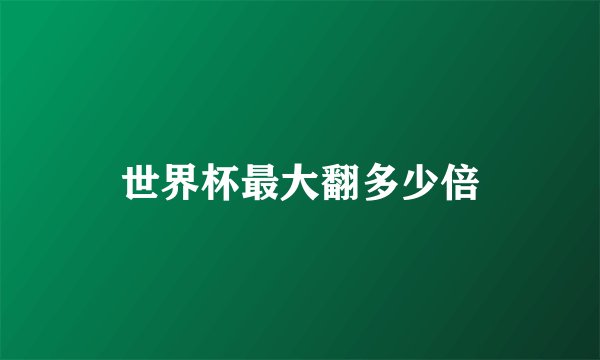 世界杯最大翻多少倍