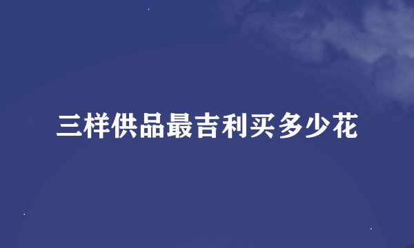 三样供品最吉利买多少花