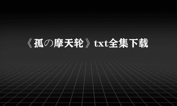 《孤の摩天轮》txt全集下载