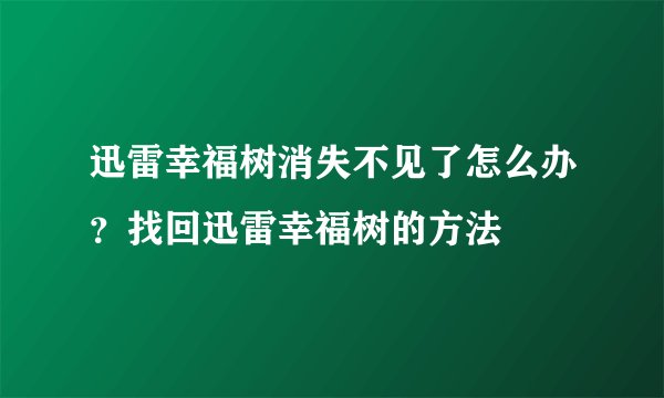 迅雷幸福树消失不见了怎么办？找回迅雷幸福树的方法