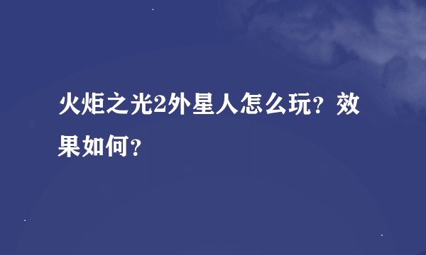 火炬之光2外星人怎么玩？效果如何？