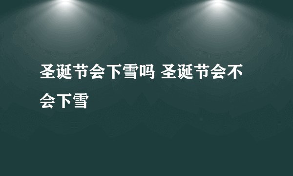 圣诞节会下雪吗 圣诞节会不会下雪
