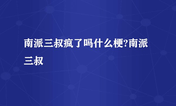 南派三叔疯了吗什么梗?南派三叔