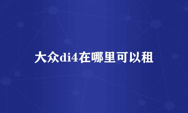 大众di4在哪里可以租