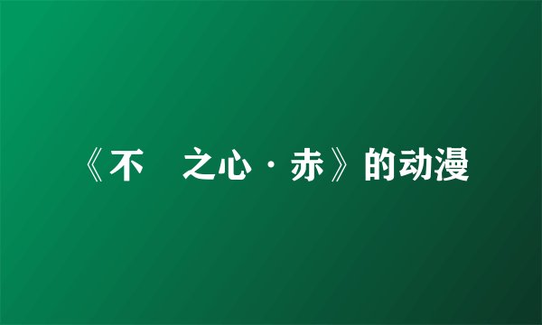 《不㓗之心·赤》的动漫