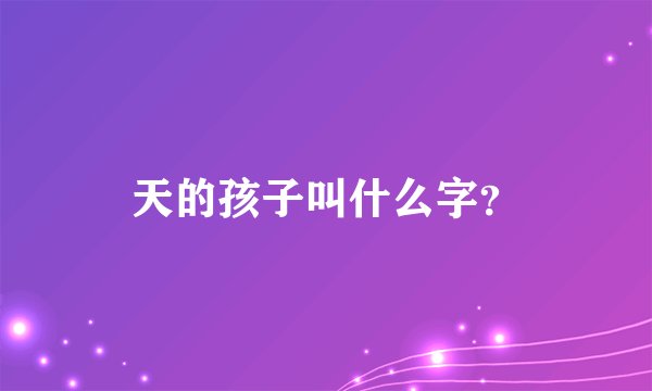 天的孩子叫什么字？