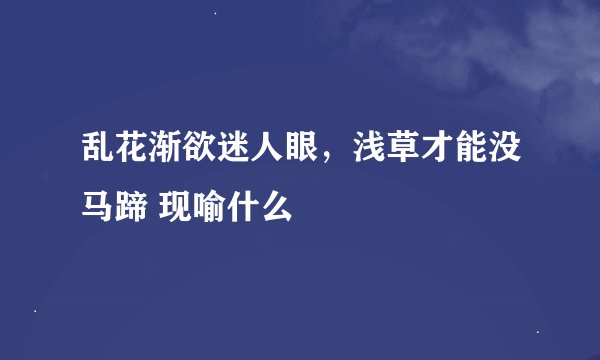 乱花渐欲迷人眼，浅草才能没马蹄 现喻什么