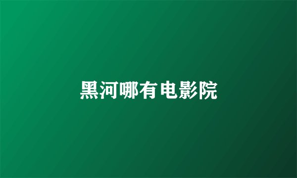 黑河哪有电影院