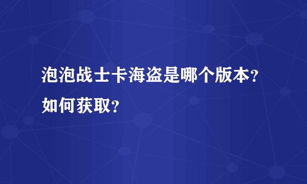 泡泡战士卡海盗是哪个版本？如何获取？