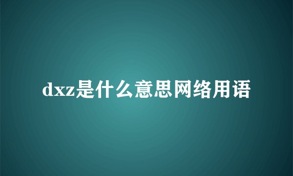 dxz是什么意思网络用语