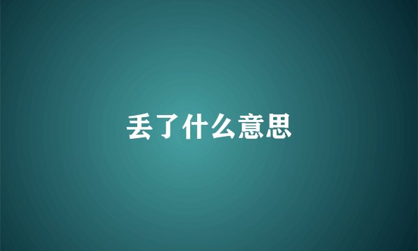 丢了什么意思