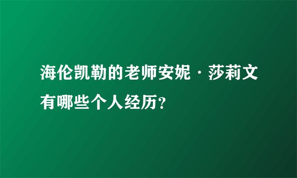 海伦凯勒的老师安妮·莎莉文有哪些个人经历？