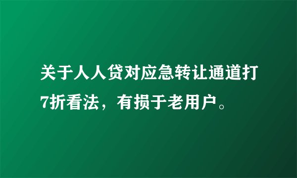 关于人人贷对应急转让通道打7折看法，有损于老用户。