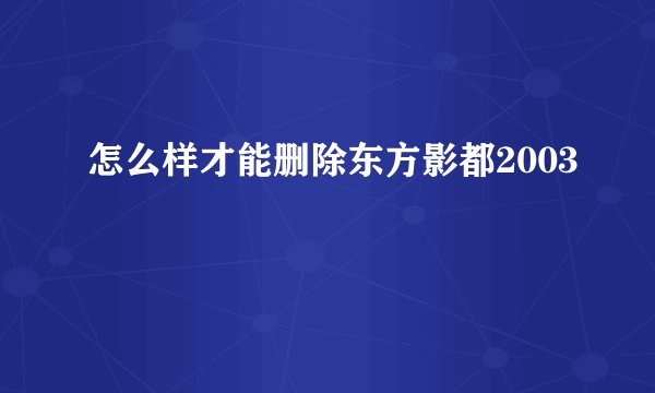 怎么样才能删除东方影都2003