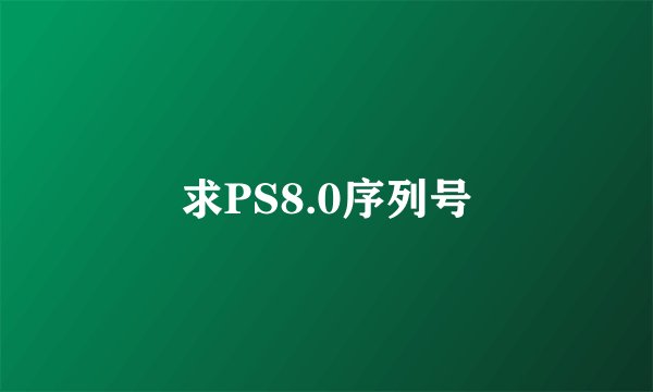 求PS8.0序列号