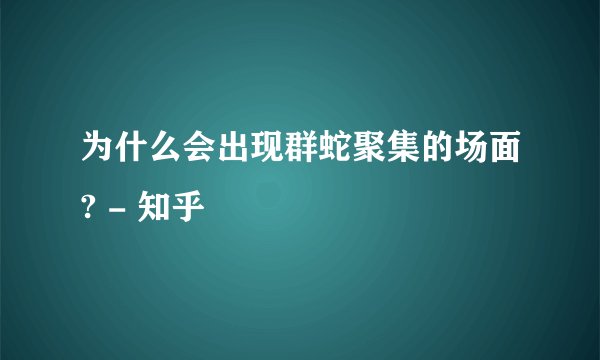 为什么会出现群蛇聚集的场面? - 知乎