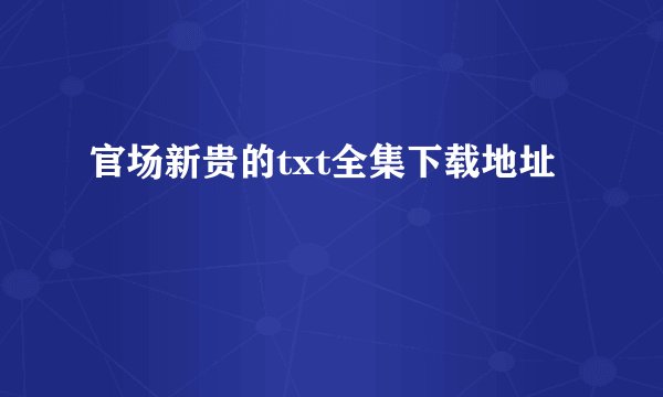 官场新贵的txt全集下载地址