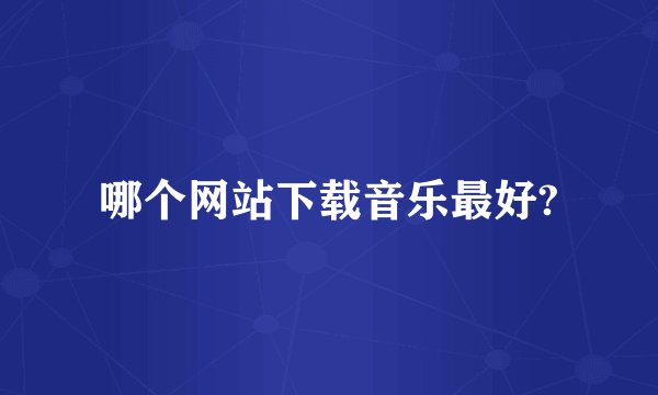 哪个网站下载音乐最好?