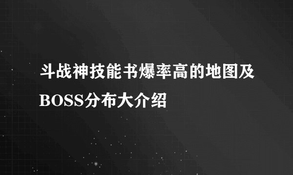 斗战神技能书爆率高的地图及BOSS分布大介绍