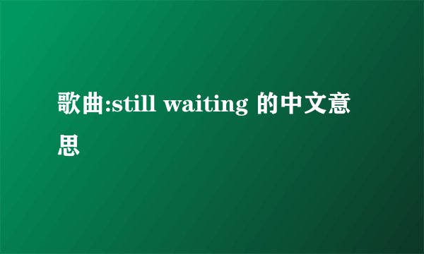 歌曲:still waiting 的中文意思