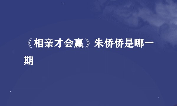 《相亲才会赢》朱侨侨是哪一期