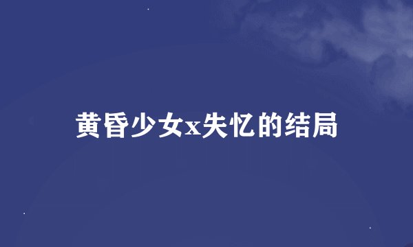 黄昏少女x失忆的结局