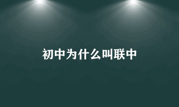 初中为什么叫联中