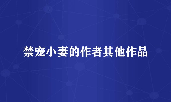 禁宠小妻的作者其他作品