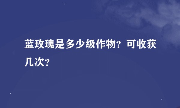 蓝玫瑰是多少级作物？可收获几次？
