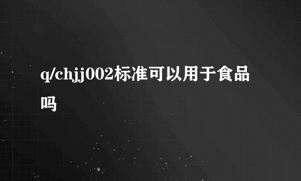 q/chjj002标准可以用于食品吗