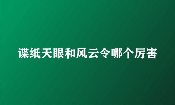 谍纸天眼和风云令哪个厉害