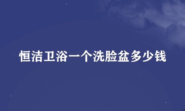 恒洁卫浴一个洗脸盆多少钱