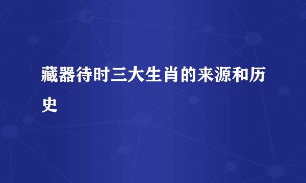 藏器待时三大生肖的来源和历史