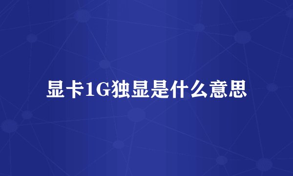 显卡1G独显是什么意思