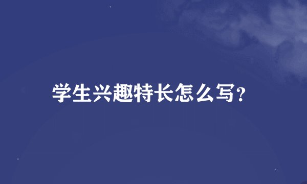 学生兴趣特长怎么写？