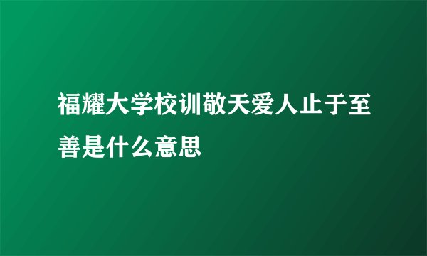 福耀大学校训敬天爱人止于至善是什么意思