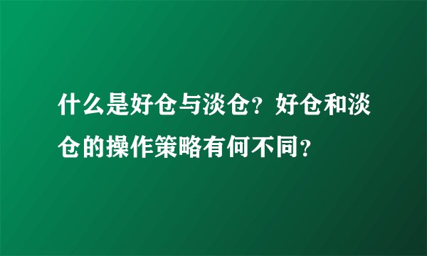 什么是好仓与淡仓？好仓和淡仓的操作策略有何不同？