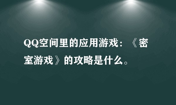 QQ空间里的应用游戏：《密室游戏》的攻略是什么。