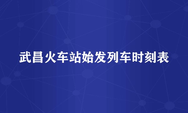 武昌火车站始发列车时刻表