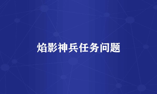 焰影神兵任务问题