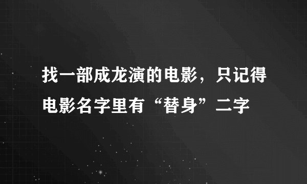 找一部成龙演的电影，只记得电影名字里有“替身”二字