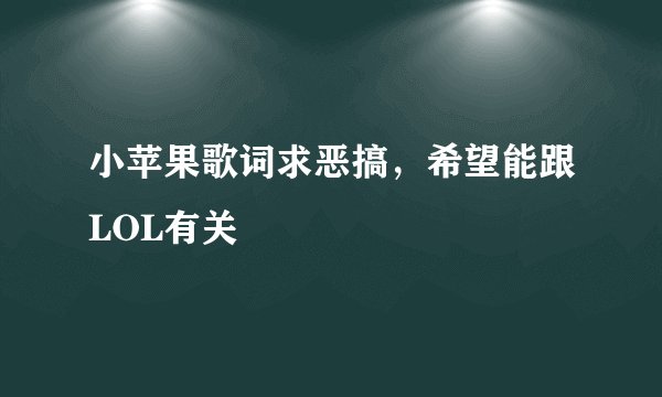 小苹果歌词求恶搞，希望能跟LOL有关😂