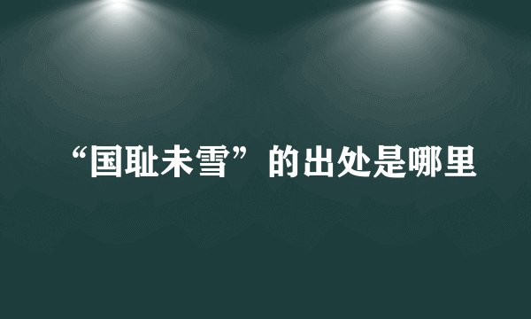 “国耻未雪”的出处是哪里