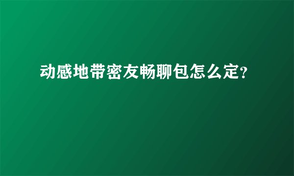 动感地带密友畅聊包怎么定?