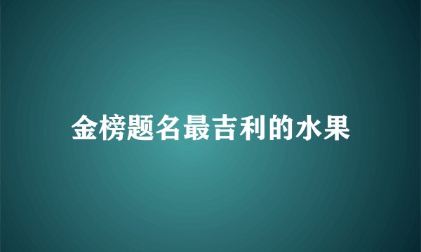 金榜题名最吉利的水果