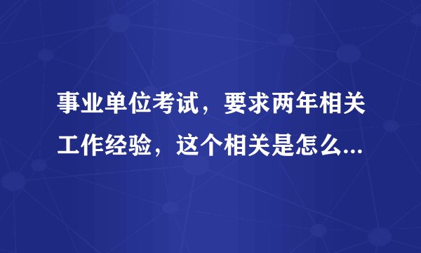 事业单位考试，要求两年相关工作经验，这个相关是怎么界定的呢？