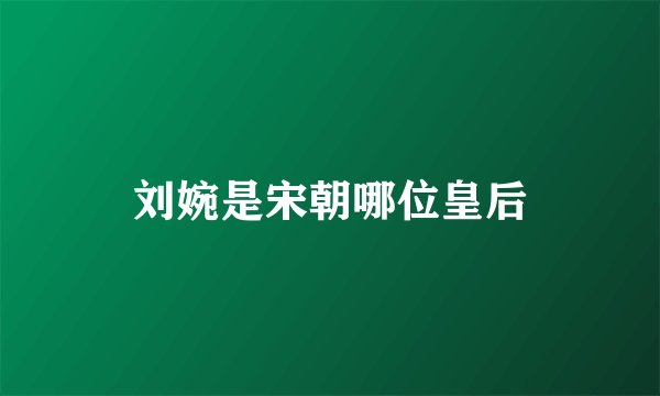 刘婉是宋朝哪位皇后