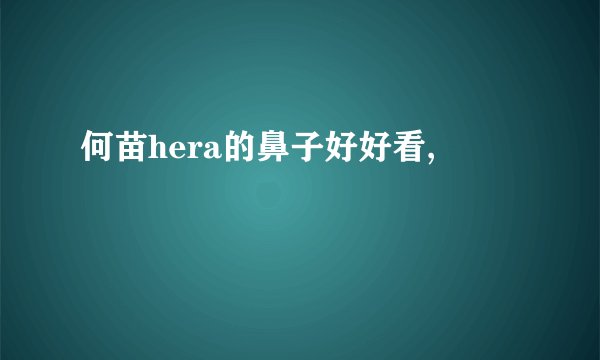 何苗hera的鼻子好好看,
