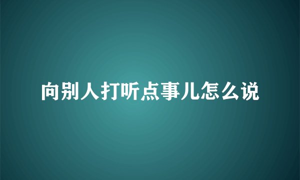 向别人打听点事儿怎么说