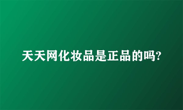 天天网化妆品是正品的吗?